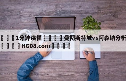 💦1分钟读懂👇曼彻斯特城vs阿森纳分析预测👇HG08.com💯