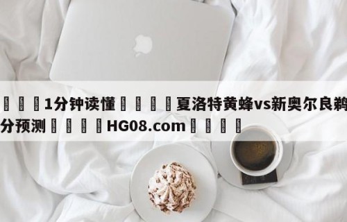 💦1分钟读懂👇夏洛特黄蜂vs新奥尔良鹈鹕比分预测👇HG08.com💯