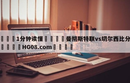 💦1分钟读懂👇曼彻斯特联vs切尔西比分预测👇HG08.com💯