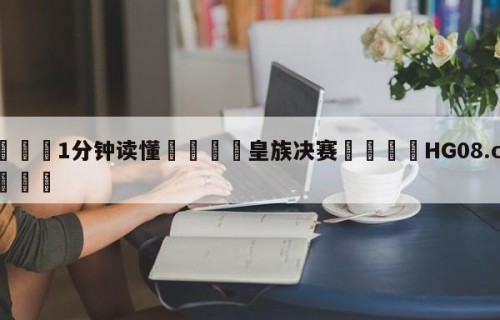 💦1分钟读懂👇皇族决赛👇HG08.com💯