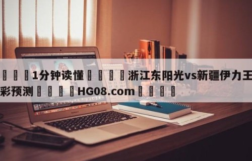 💦1分钟读懂👇浙江东阳光vs新疆伊力王酒竞彩预测👇HG08.com💯