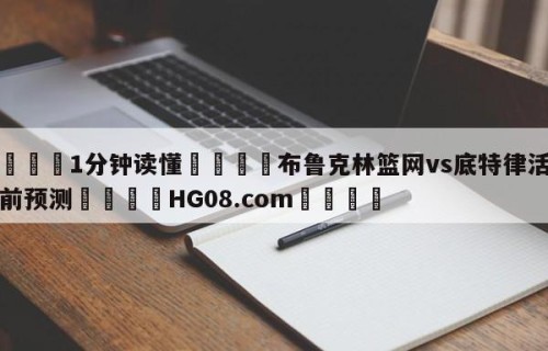 💦1分钟读懂👇布鲁克林篮网vs底特律活塞赛前预测👇HG08.com💯